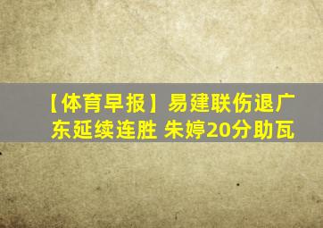 【体育早报】易建联伤退广东延续连胜 朱婷20分助瓦